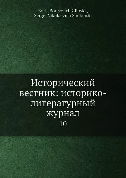 Обложка книги Исторический вестник: историко-литературный журнал. 10, С.Н. Шубинский, Б. Б. Глинский