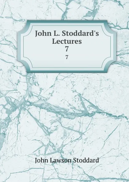 Обложка книги John L. Stoddard.s Lectures. 7, John Lawson Stoddard