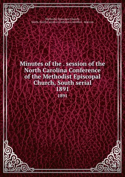 Обложка книги Minutes of the . session of the North Carolina Conference of the Methodist Episcopal Church, South serial. 1891, Methodist Episcopal Church