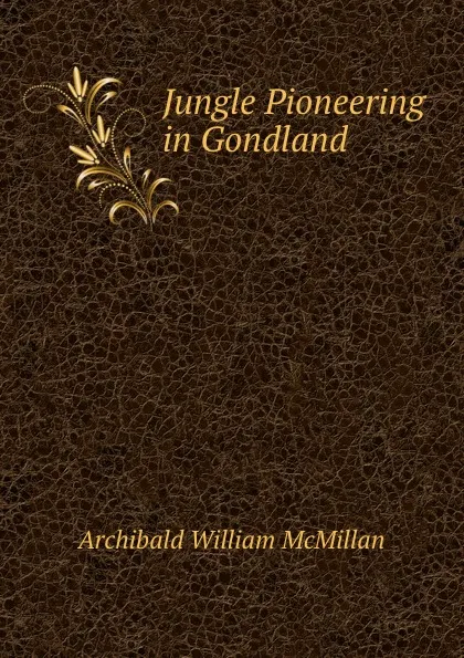 Обложка книги Jungle Pioneering in Gondland, Archibald William McMillan