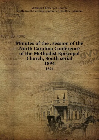 Обложка книги Minutes of the . session of the North Carolina Conference of the Methodist Episcopal Church, South serial. 1894, Methodist Episcopal Church