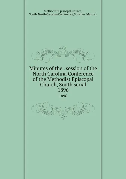 Обложка книги Minutes of the . session of the North Carolina Conference of the Methodist Episcopal Church, South serial. 1896, Methodist Episcopal Church