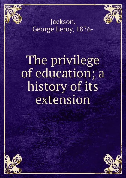 Обложка книги The privilege of education; a history of its extension, George Leroy Jackson