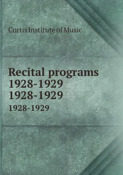 Обложка книги Recital programs 1928-1929. 1928-1929, Curtis Institute of Music