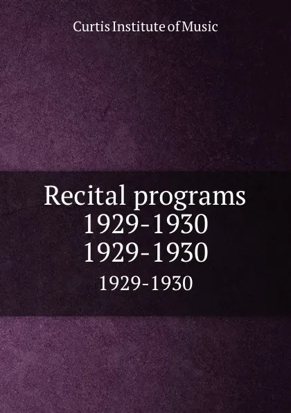 Обложка книги Recital programs 1929-1930. 1929-1930, Curtis Institute of Music