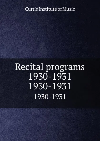 Обложка книги Recital programs 1930-1931. 1930-1931, Curtis Institute of Music