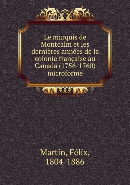 Обложка книги Le marquis de Montcalm et les dernieres annees de la colonie francaise au Canada (1756-1760) microforme, Félix Martin