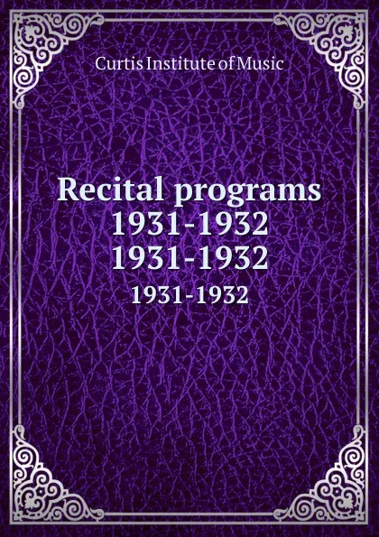 Обложка книги Recital programs 1931-1932. 1931-1932, Curtis Institute of Music