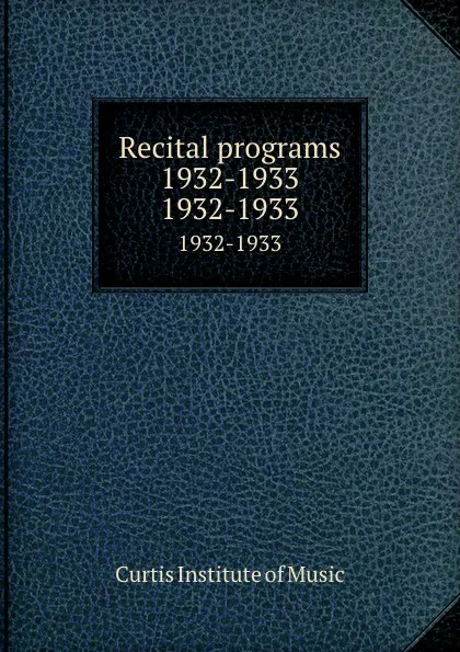 Обложка книги Recital programs 1932-1933. 1932-1933, Curtis Institute of Music