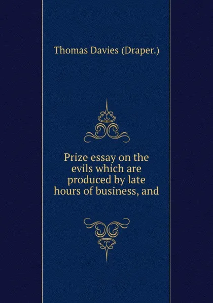 Обложка книги Prize essay on the evils which are produced by late hours of business, and ., Thomas Davies Draper