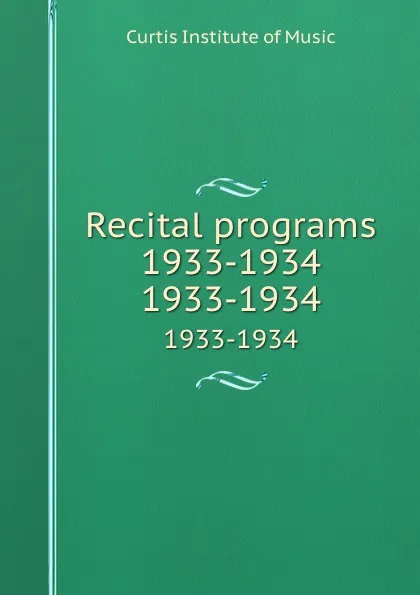 Обложка книги Recital programs 1933-1934. 1933-1934, Curtis Institute of Music