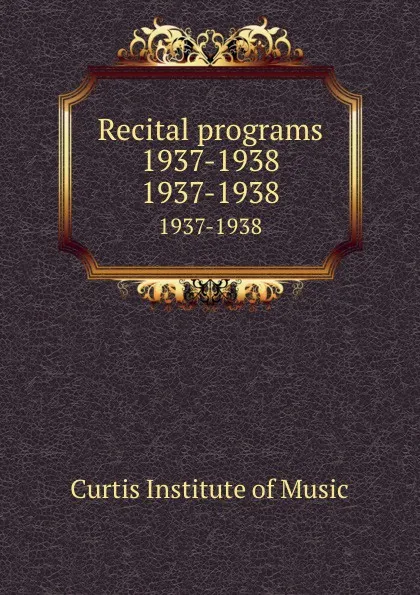 Обложка книги Recital programs 1937-1938. 1937-1938, Curtis Institute of Music