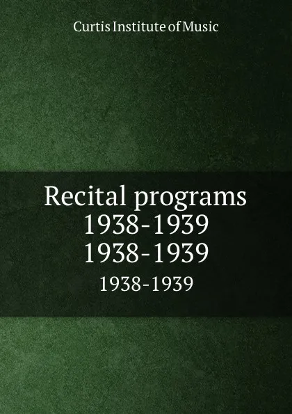 Обложка книги Recital programs 1938-1939. 1938-1939, Curtis Institute of Music