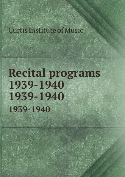 Обложка книги Recital programs 1939-1940. 1939-1940, Curtis Institute of Music