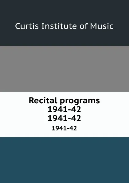 Обложка книги Recital programs 1941-42. 1941-42, Curtis Institute of Music