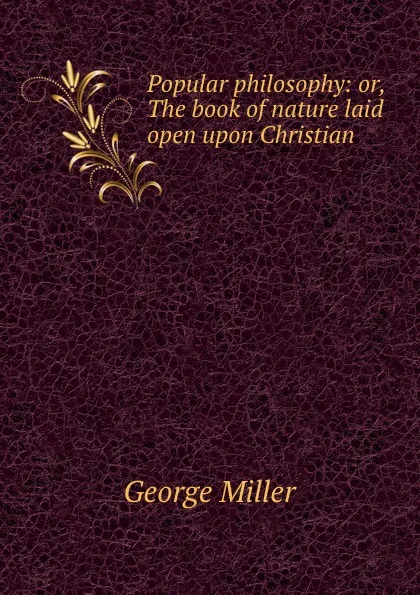 Обложка книги Popular philosophy: or, The book of nature laid open upon Christian ., George Miller