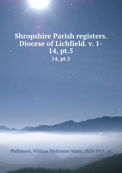 Обложка книги Shropshire Parish registers. Diocese of Lichfield. v. 1-. 14, pt.5, William Phillimore Watts Phillimore