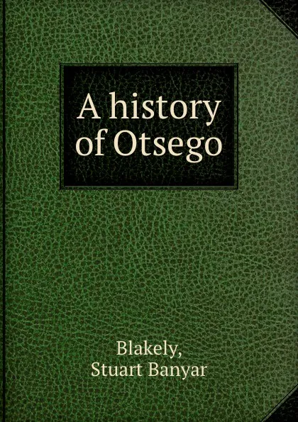 Обложка книги A history of Otsego, Stuart Banyar Blakely