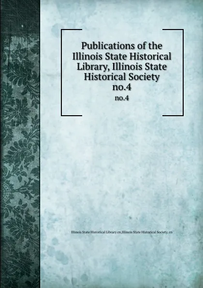 Обложка книги Publications of the Illinois State Historical Library, Illinois State Historical Society. no.4, Illinois State Historical Library cn