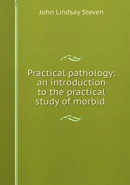 Обложка книги Practical pathology: an introduction to the practical study of morbid ., John Lindsay Steven