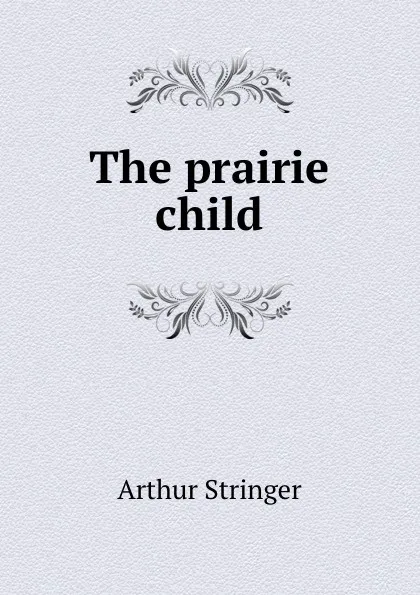 Обложка книги The prairie child, Stringer Arthur