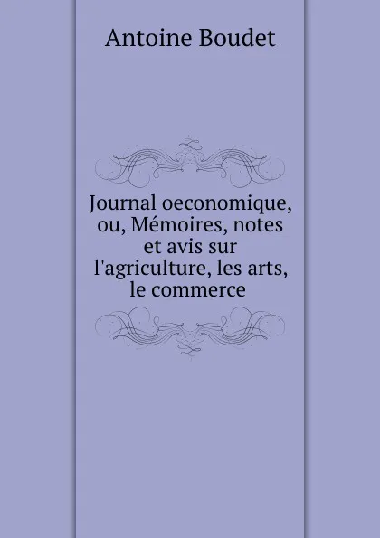 Обложка книги Journal oeconomique, ou, Memoires, notes et avis sur l.agriculture, les arts, le commerce ., Antoine Boudet