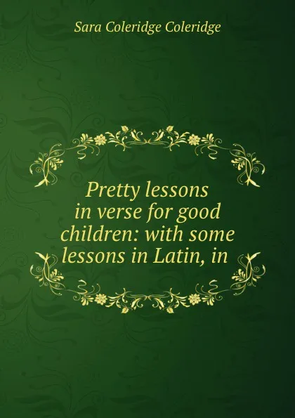 Обложка книги Pretty lessons in verse for good children: with some lessons in Latin, in ., Sara Coleridge Coleridge