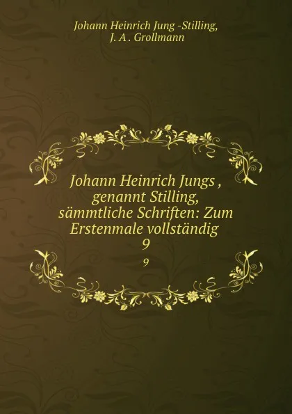 Обложка книги Johann Heinrich Jungs, genannt Stilling, sammtliche Schriften: Zum Erstenmale vollstandig . 9, Johann Heinrich Jung Stilling