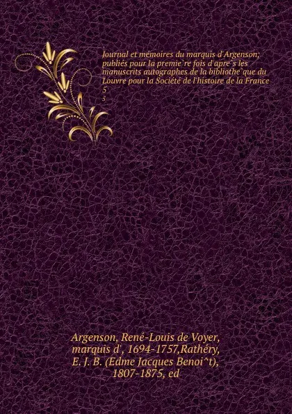 Обложка книги Journal et memoires du marquis d.Argenson; publies pour la premiere fois d.apres les manuscrits autographes de la bibliotheque du Louvre pour la Societe de l.histoire de la France. 5, René-Louis de Voyer Argenson