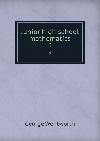 Обложка книги Junior high school mathematics. 3, George Wentworth