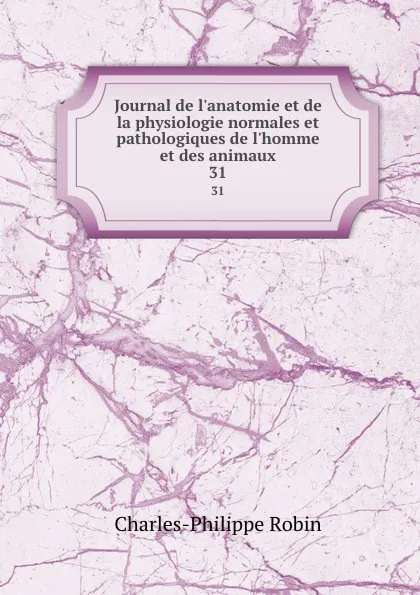 Обложка книги Journal de l.anatomie et de la physiologie normales et pathologiques de l.homme et des animaux. 31, Charles-Philippe Robin