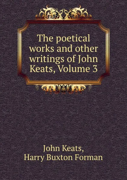 Обложка книги The poetical works and other writings of John Keats, Volume 3, John Keats