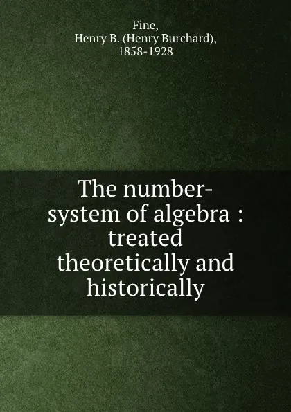 Обложка книги The number-system of algebra : treated theoretically and historically, Henry Burchard Fine