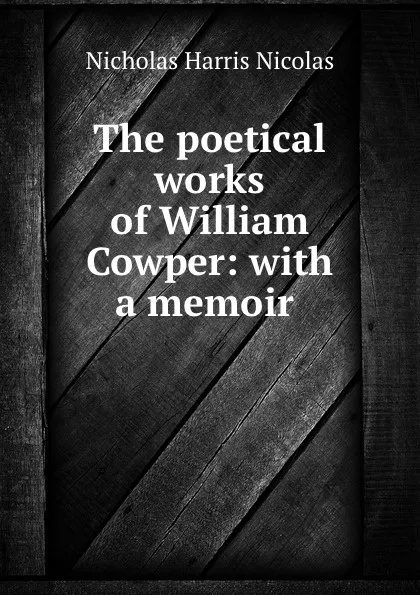 Обложка книги The poetical works of William Cowper: with a memoir ., Nicholas Harris Nicolas