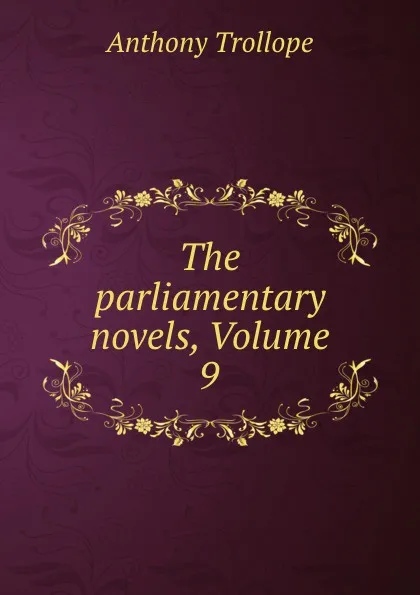 Обложка книги The parliamentary novels, Volume 9, Anthony Trollope