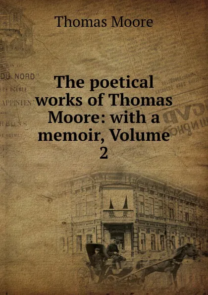 Обложка книги The poetical works of Thomas Moore: with a memoir, Volume 2, Thomas Moore
