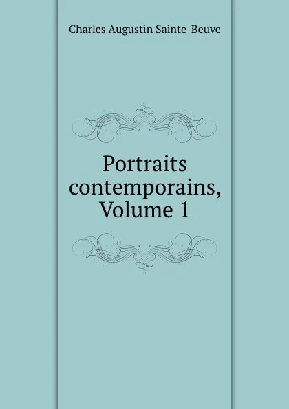 Обложка книги Portraits contemporains, Volume 1, Sainte-Beuve Charles Augustin