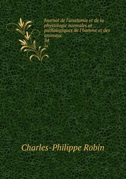 Обложка книги Journal de l.anatomie et de la physiologie normales et pathologiques de l.homme et des animaux. 34, Charles-Philippe Robin