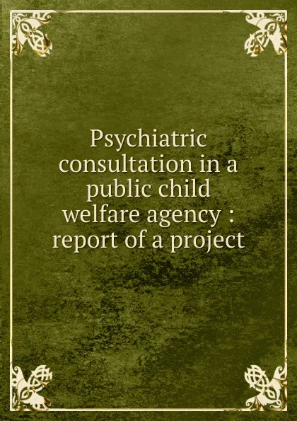 Обложка книги Psychiatric consultation in a public child welfare agency : report of a project, Maurice J. Rosenthal