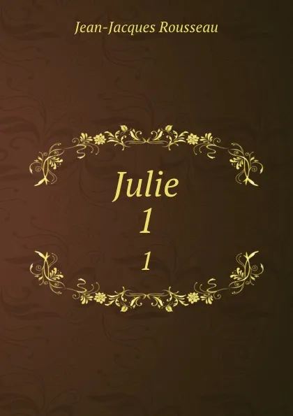 Обложка книги Julie. 1, Жан-Жак Руссо