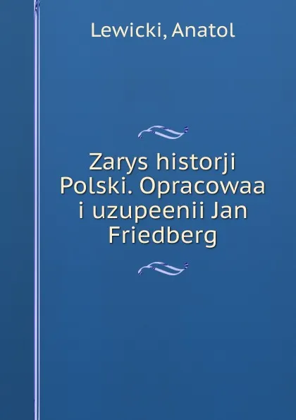 Обложка книги Zarys historji Polski. Opracowaa i uzupeenii Jan Friedberg, Anatol Lewicki