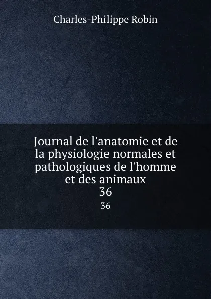 Обложка книги Journal de l.anatomie et de la physiologie normales et pathologiques de l.homme et des animaux. 36, Charles-Philippe Robin