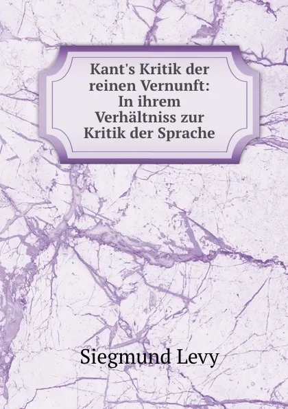 Обложка книги Kant.s Kritik der reinen Vernunft: In ihrem Verhaltniss zur Kritik der Sprache, Siegmund Levy