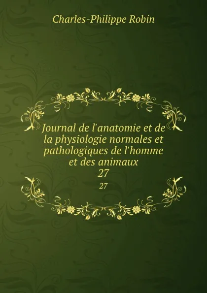 Обложка книги Journal de l.anatomie et de la physiologie normales et pathologiques de l.homme et des animaux. 27, Charles-Philippe Robin