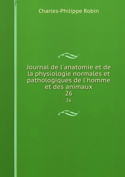 Обложка книги Journal de l.anatomie et de la physiologie normales et pathologiques de l.homme et des animaux. 26, Charles-Philippe Robin