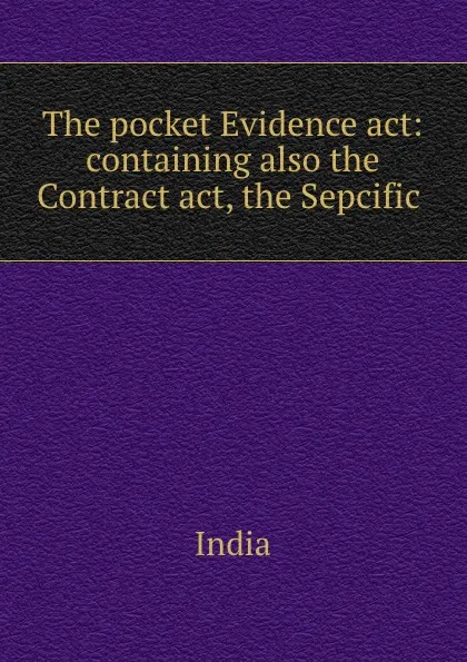 Обложка книги The pocket Evidence act: containing also the Contract act, the Sepcific ., India