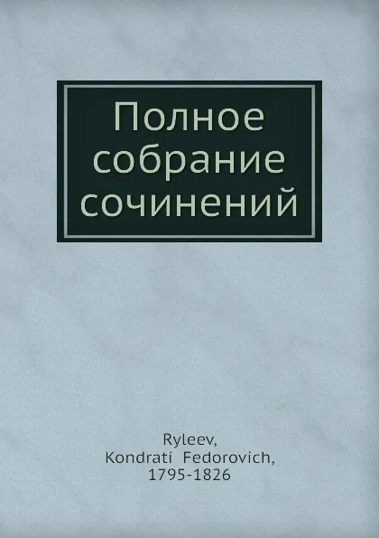Обложка книги Полное собрание сочинений, К. Ф. Рылеев, Ф. Кондратий