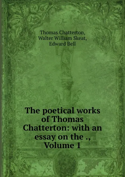 Обложка книги The poetical works of Thomas Chatterton: with an essay on the ., Volume 1, Thomas Chatterton