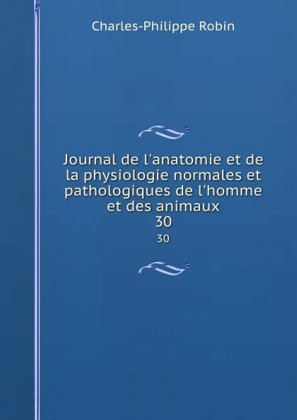 Обложка книги Journal de l.anatomie et de la physiologie normales et pathologiques de l.homme et des animaux. 30, Charles-Philippe Robin