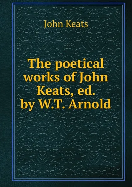 Обложка книги The poetical works of John Keats, ed. by W.T. Arnold, John Keats